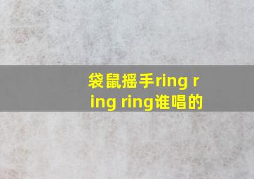 袋鼠摇手ring ring ring谁唱的